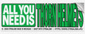 ALL YOU NEED [BUMPER STICKER]